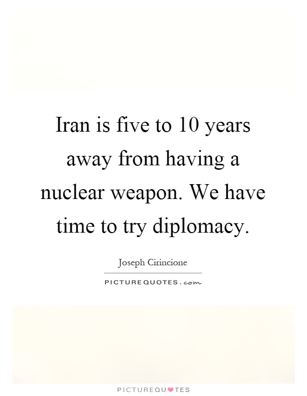 Iran is five to 10 years away from having a nuclear weapon. We have time to try diplomacy Picture Quote #1