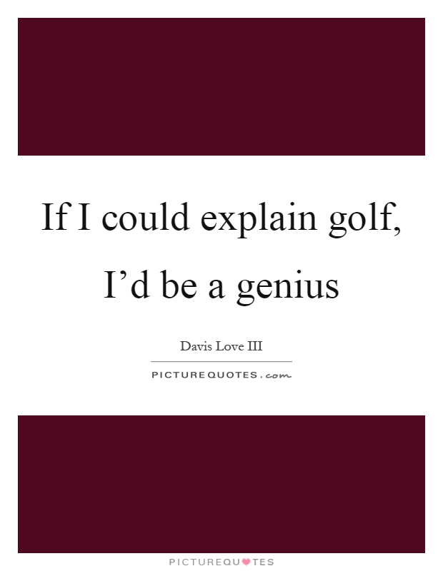 If I could explain golf, I'd be a genius Picture Quote #1