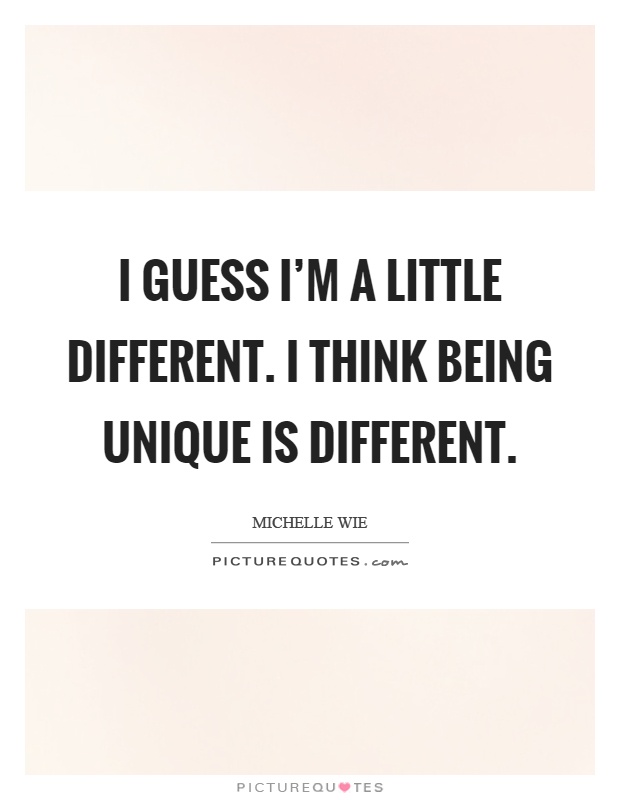 I guess I'm a little different. I think being unique is different Picture Quote #1