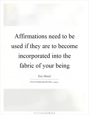 Affirmations need to be used if they are to become incorporated into the fabric of your being Picture Quote #1