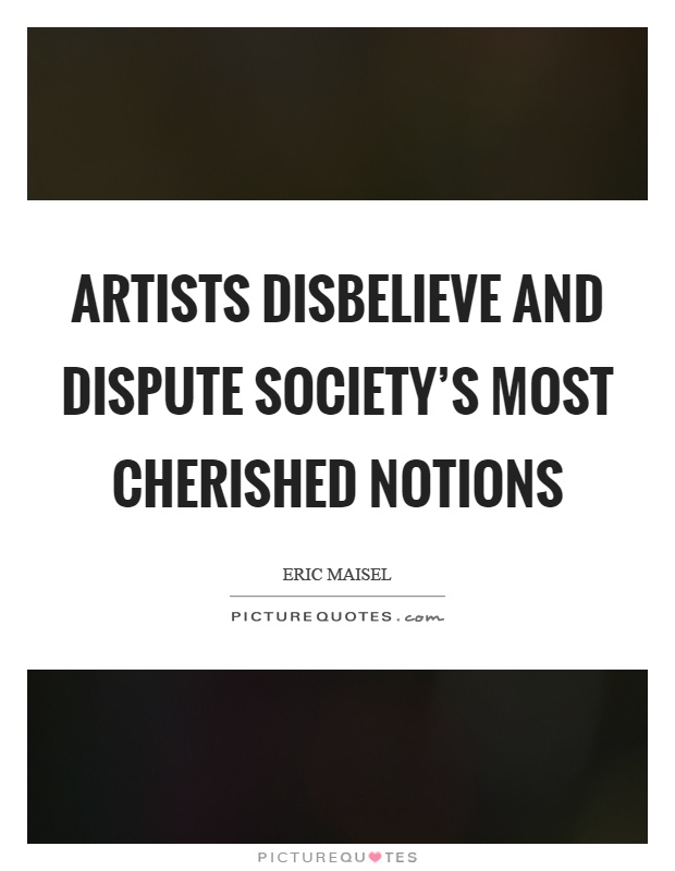 Artists disbelieve and dispute society's most cherished notions Picture Quote #1