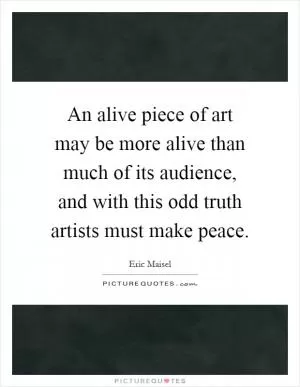 An alive piece of art may be more alive than much of its audience, and with this odd truth artists must make peace Picture Quote #1