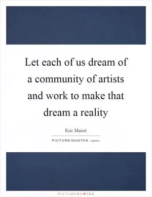 Let each of us dream of a community of artists and work to make that dream a reality Picture Quote #1