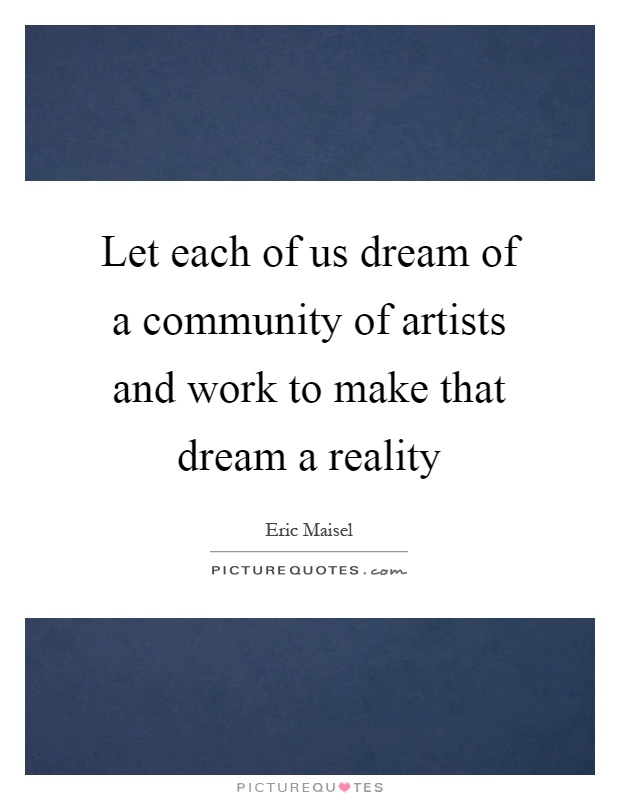 Let each of us dream of a community of artists and work to make that dream a reality Picture Quote #1