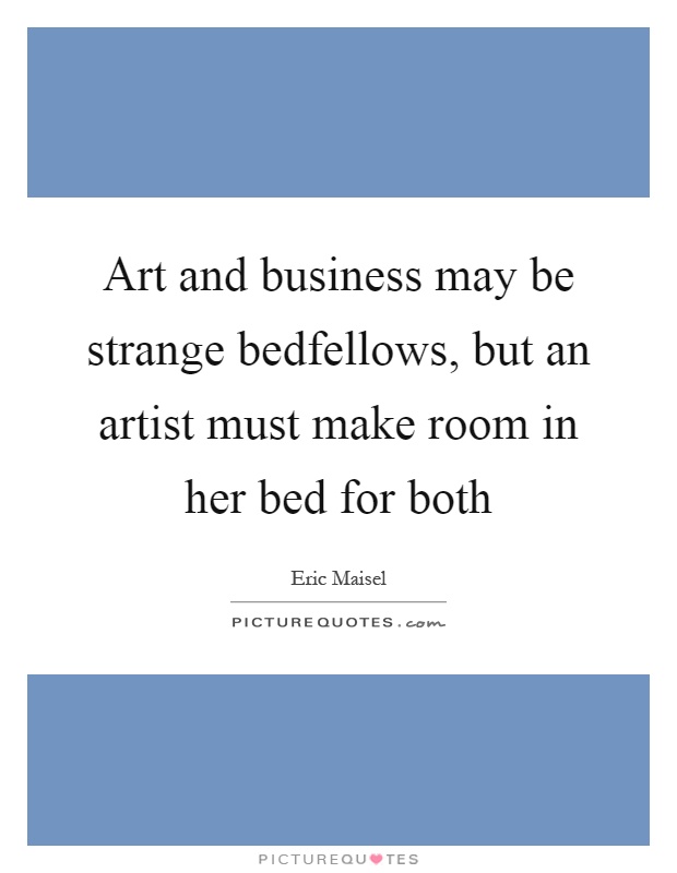 Art and business may be strange bedfellows, but an artist must make room in her bed for both Picture Quote #1
