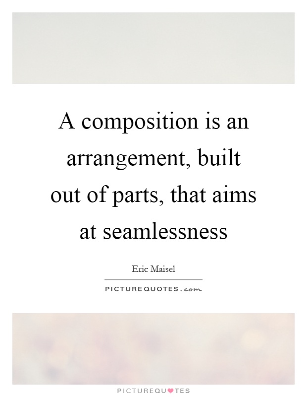 A composition is an arrangement, built out of parts, that aims at seamlessness Picture Quote #1