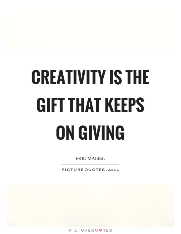 Creativity is the gift that keeps on giving Picture Quote #1