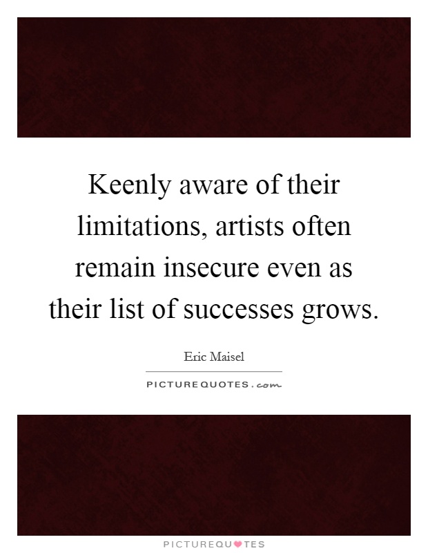 Keenly aware of their limitations, artists often remain insecure even as their list of successes grows Picture Quote #1