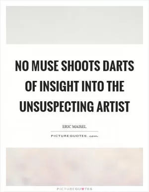 No muse shoots darts of insight into the unsuspecting artist Picture Quote #1