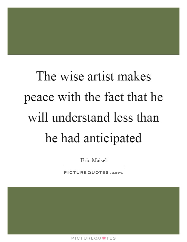 The wise artist makes peace with the fact that he will understand less than he had anticipated Picture Quote #1