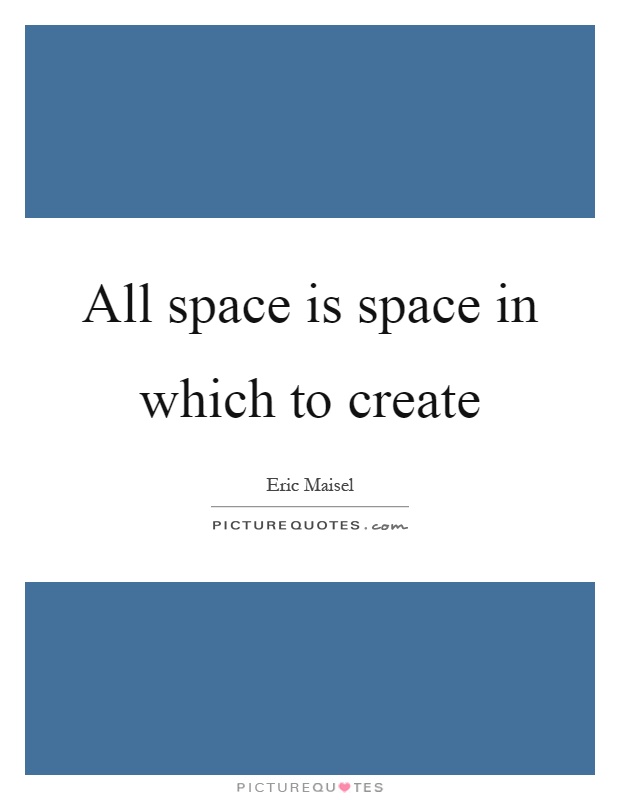All space is space in which to create Picture Quote #1