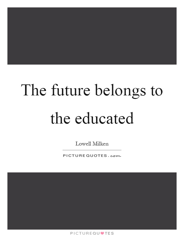 The future belongs to the educated Picture Quote #1