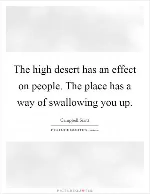 The high desert has an effect on people. The place has a way of swallowing you up Picture Quote #1