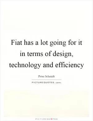 Fiat has a lot going for it in terms of design, technology and efficiency Picture Quote #1