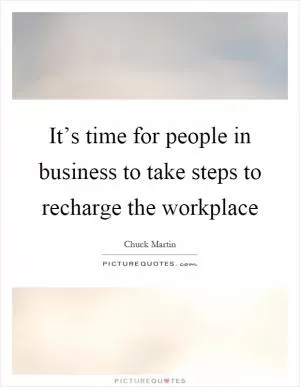 It’s time for people in business to take steps to recharge the workplace Picture Quote #1