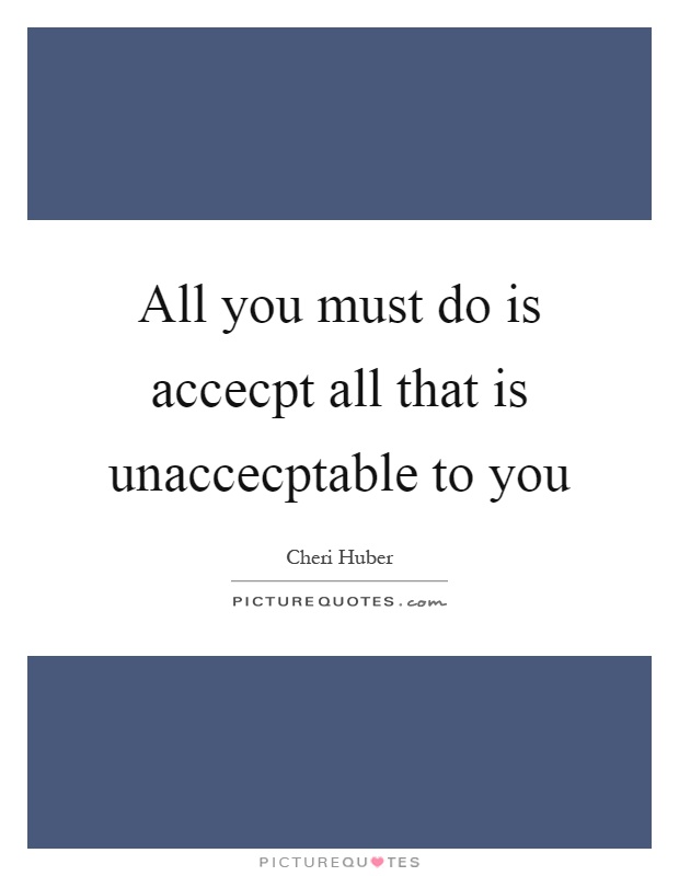All you must do is accecpt all that is unaccecptable to you Picture Quote #1