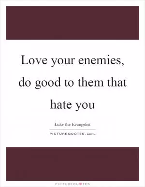 Love your enemies, do good to them that hate you Picture Quote #1