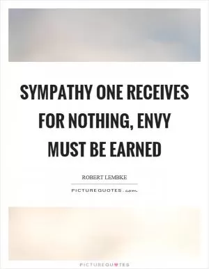 Sympathy one receives for nothing, envy must be earned Picture Quote #1