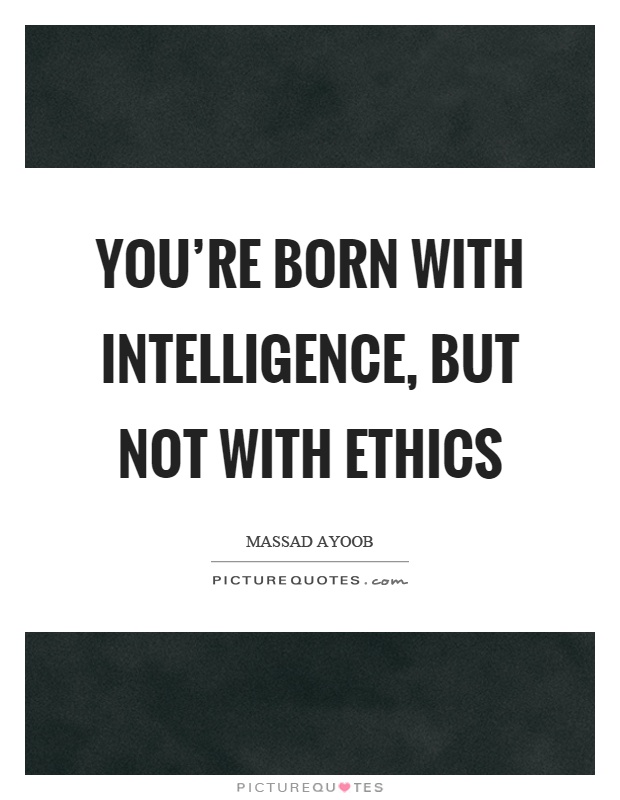 You're born with intelligence, but not with ethics Picture Quote #1