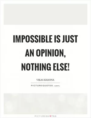 Impossible is just an opinion, nothing else! Picture Quote #1