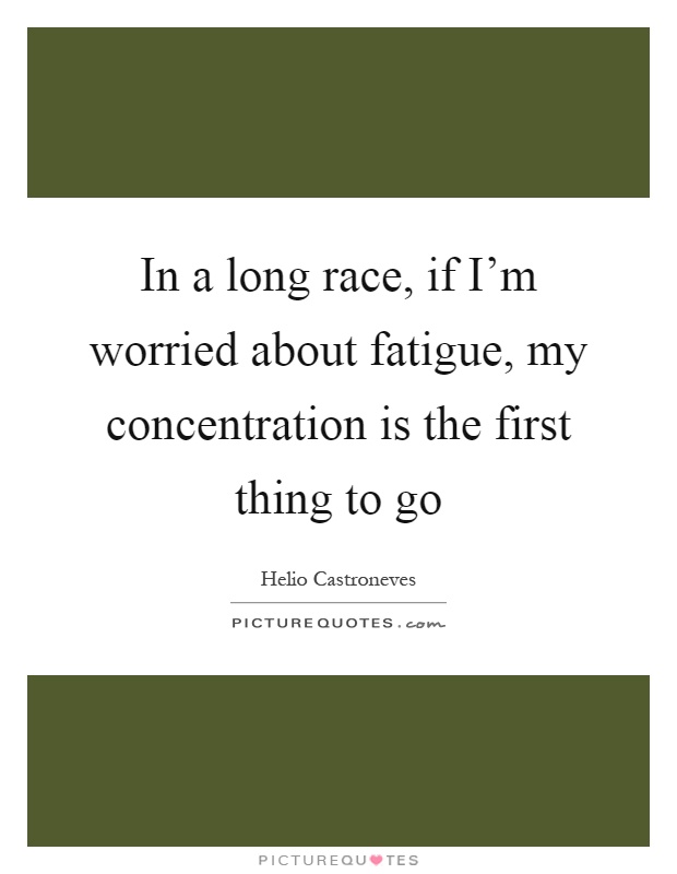 In a long race, if I'm worried about fatigue, my concentration is the first thing to go Picture Quote #1