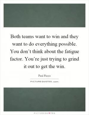 Both teams want to win and they want to do everything possible. You don’t think about the fatigue factor. You’re just trying to grind it out to get the win Picture Quote #1