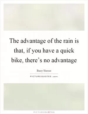 The advantage of the rain is that, if you have a quick bike, there’s no advantage Picture Quote #1