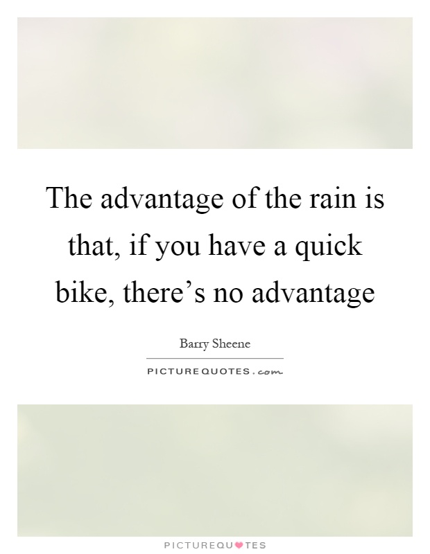 The advantage of the rain is that, if you have a quick bike, there's no advantage Picture Quote #1