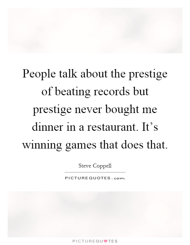 People talk about the prestige of beating records but prestige never bought me dinner in a restaurant. It's winning games that does that Picture Quote #1