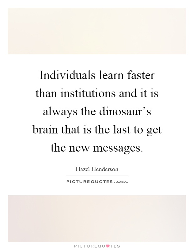 Individuals learn faster than institutions and it is always the dinosaur's brain that is the last to get the new messages Picture Quote #1