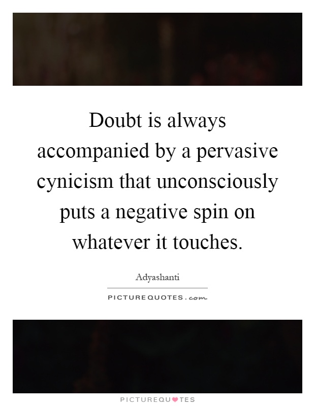 Doubt is always accompanied by a pervasive cynicism that unconsciously puts a negative spin on whatever it touches Picture Quote #1