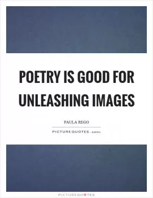 Poetry is good for unleashing images Picture Quote #1