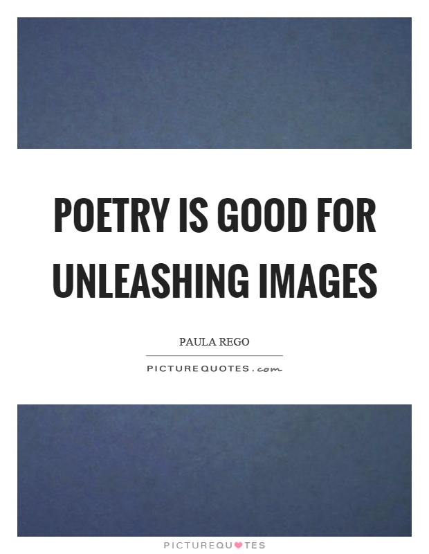 Poetry is good for unleashing images Picture Quote #1