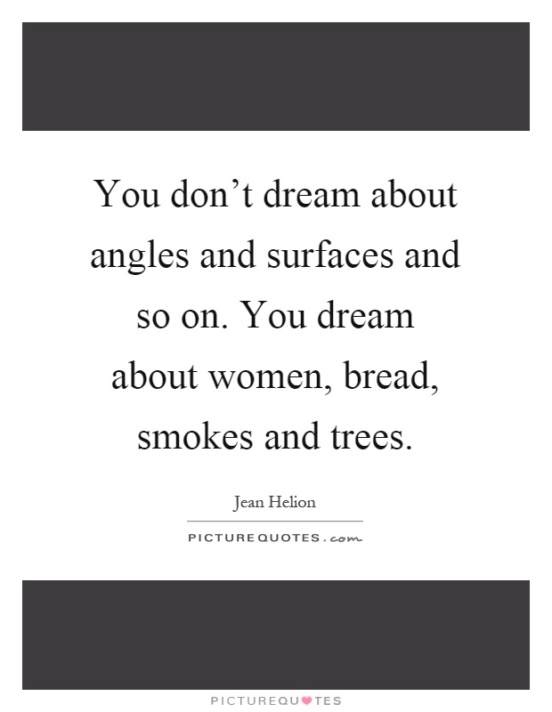 You don't dream about angles and surfaces and so on. You dream about women, bread, smokes and trees Picture Quote #1