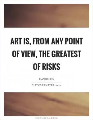 Art is, from any point of view, the greatest of risks Picture Quote #1
