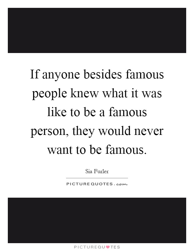 If anyone besides famous people knew what it was like to be a famous person, they would never want to be famous Picture Quote #1