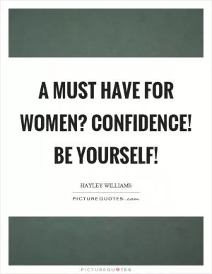 A must have for women? Confidence! Be yourself! Picture Quote #1