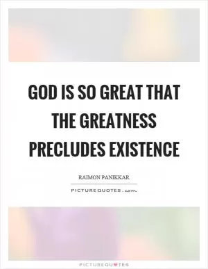 God is so great that the greatness precludes existence Picture Quote #1