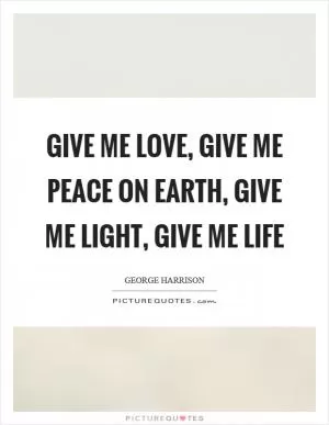 Give me love, give me peace on earth, give me light, give me life Picture Quote #1