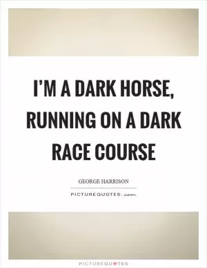 I’m a dark horse, running on a dark race course Picture Quote #1