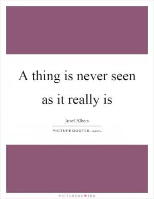 A thing is never seen as it really is Picture Quote #1