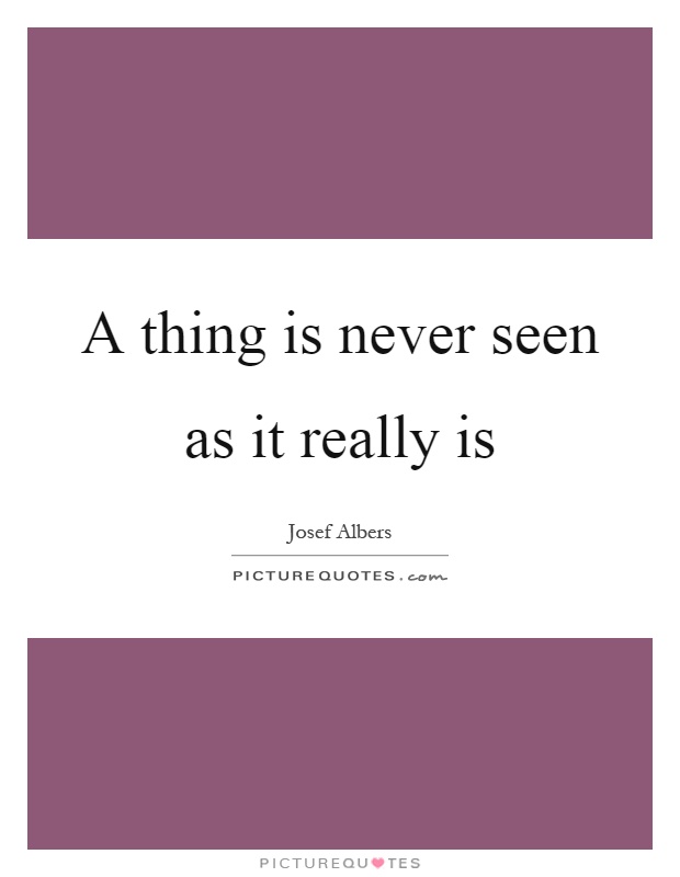 A thing is never seen as it really is Picture Quote #1