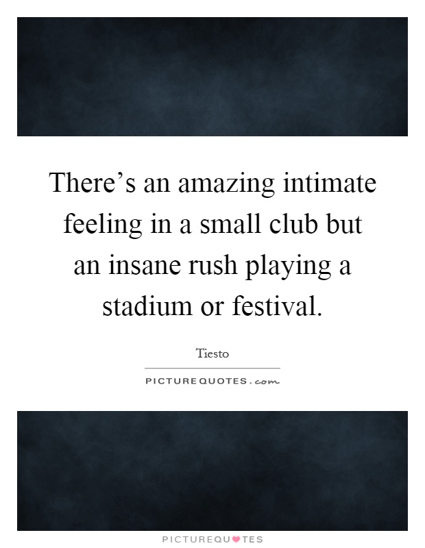 There's an amazing intimate feeling in a small club but an insane rush playing a stadium or festival Picture Quote #1