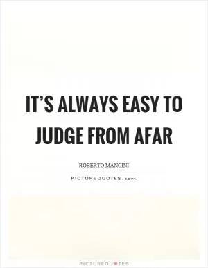 It’s always easy to judge from afar Picture Quote #1