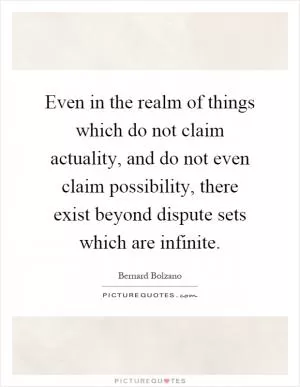 Even in the realm of things which do not claim actuality, and do not even claim possibility, there exist beyond dispute sets which are infinite Picture Quote #1