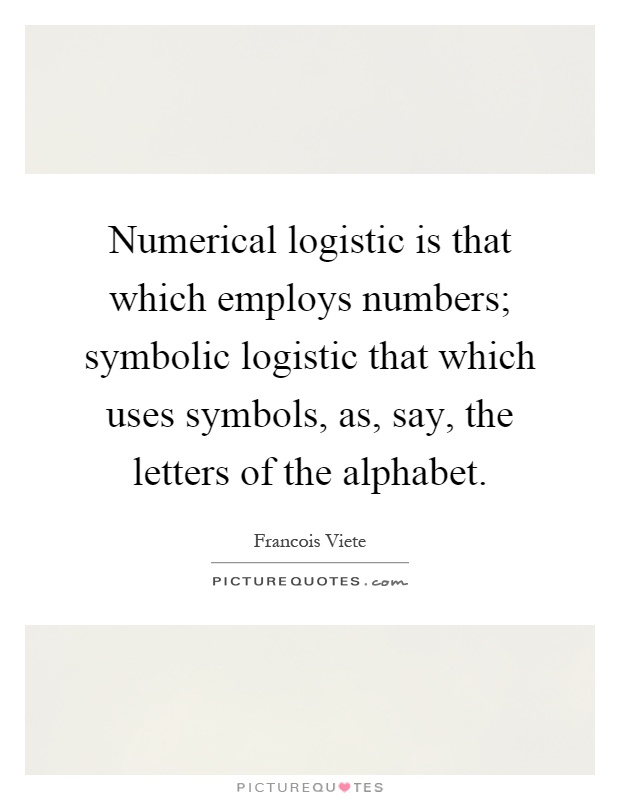 Numerical logistic is that which employs numbers; symbolic logistic that which uses symbols, as, say, the letters of the alphabet Picture Quote #1