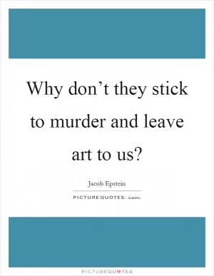 Why don’t they stick to murder and leave art to us? Picture Quote #1
