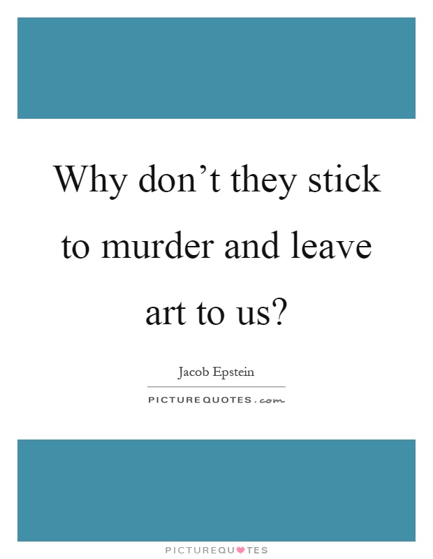 Why don't they stick to murder and leave art to us? Picture Quote #1