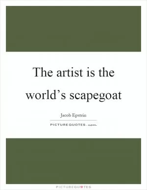 The artist is the world’s scapegoat Picture Quote #1