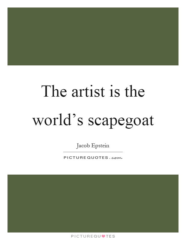 The artist is the world's scapegoat Picture Quote #1
